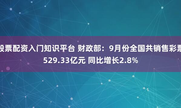 股票配资入门知识平台 财政部：9月份全国共销售彩票529.33亿元 同比增长2.8%