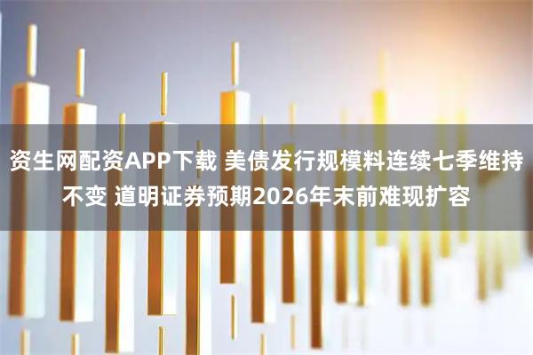 资生网配资APP下载 美债发行规模料连续七季维持不变 道明证券预期2026年末前难现扩容