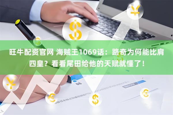 旺牛配资官网 海贼王1069话：路奇为何能比肩四皇？看看尾田给他的天赋就懂了！