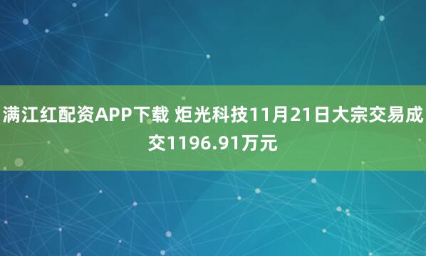 满江红配资APP下载 炬光科技11月21日大宗交易成交1196.91万元