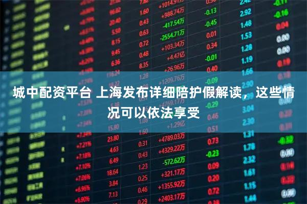 城中配资平台 上海发布详细陪护假解读，这些情况可以依法享受