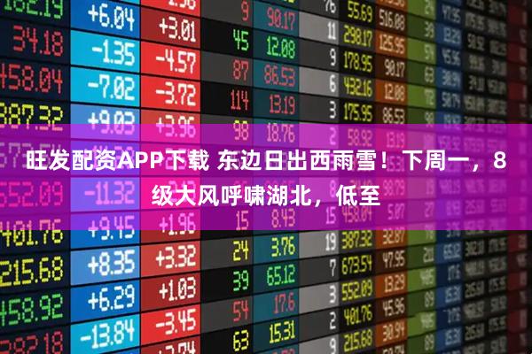 旺发配资APP下载 东边日出西雨雪！下周一，8级大风呼啸湖北，低至
