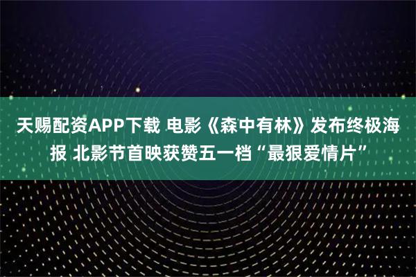 天赐配资APP下载 电影《森中有林》发布终极海报 北影节首映获赞五一档“最狠爱情片”