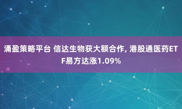 涌盈策略平台 信达生物获大额合作, 港股通医药ETF易方达涨1.09%